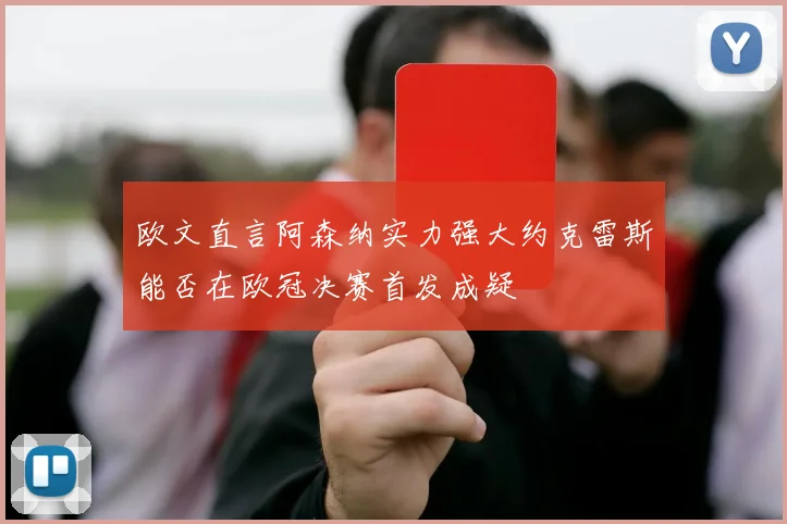 欧文直言阿森纳实力强大约克雷斯能否在欧冠决赛首发成疑