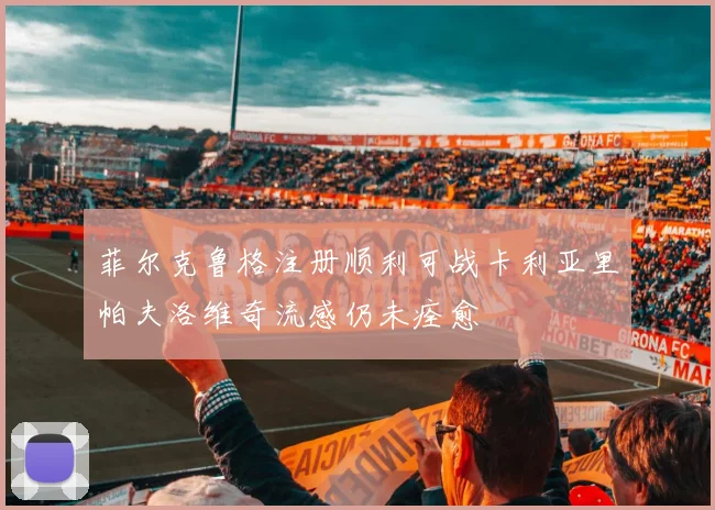 菲尔克鲁格注册顺利可战卡利亚里帕夫洛维奇流感仍未痊愈