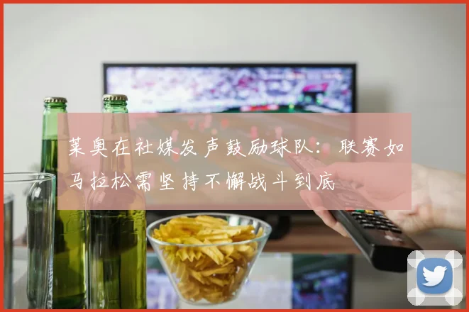 莱奥在社媒发声鼓励球队：联赛如马拉松需坚持不懈战斗到底
