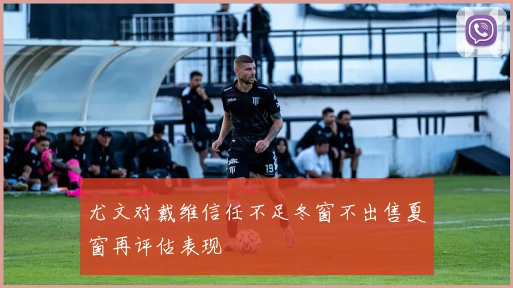 尤文对戴维信任不足冬窗不出售夏窗再评估表现