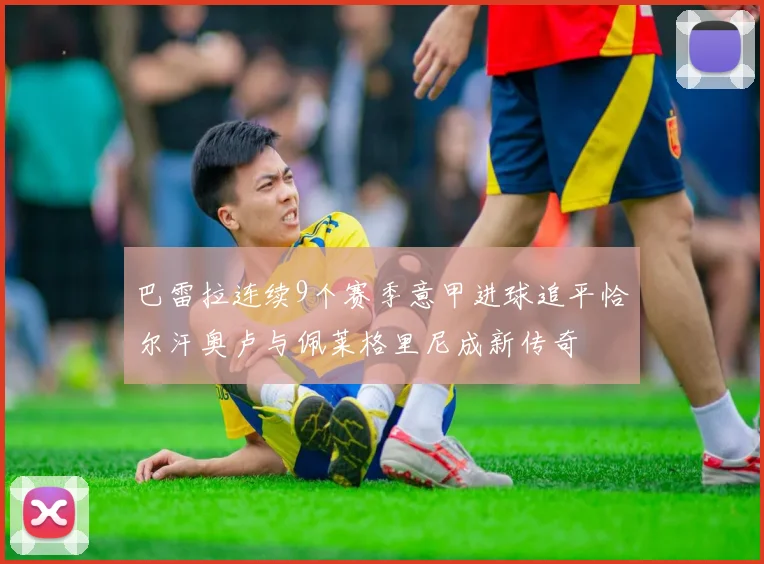 巴雷拉连续9个赛季意甲进球追平恰尔汗奥卢与佩莱格里尼成新传奇
