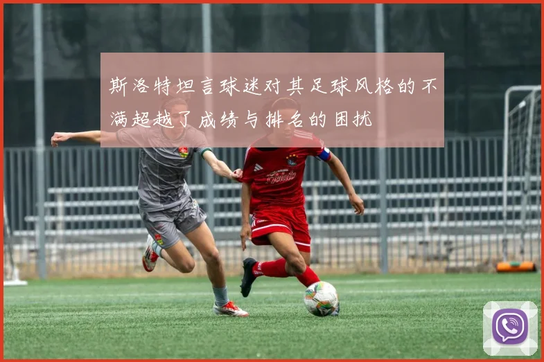 斯洛特坦言球迷对其足球风格的不满超越了成绩与排名的困扰