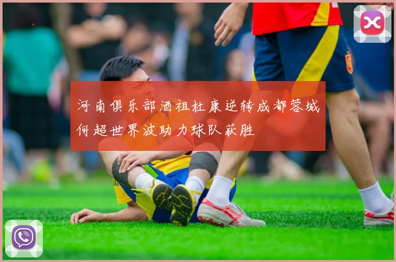 河南俱乐部酒祖杜康逆转成都蓉城何超世界波助力球队获胜