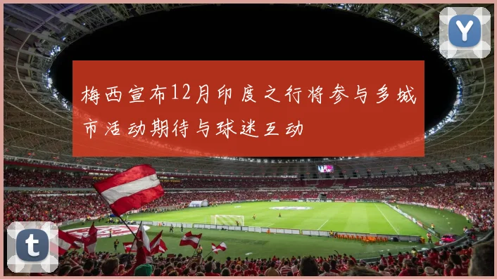 梅西宣布12月印度之行将参与多城市活动期待与球迷互动