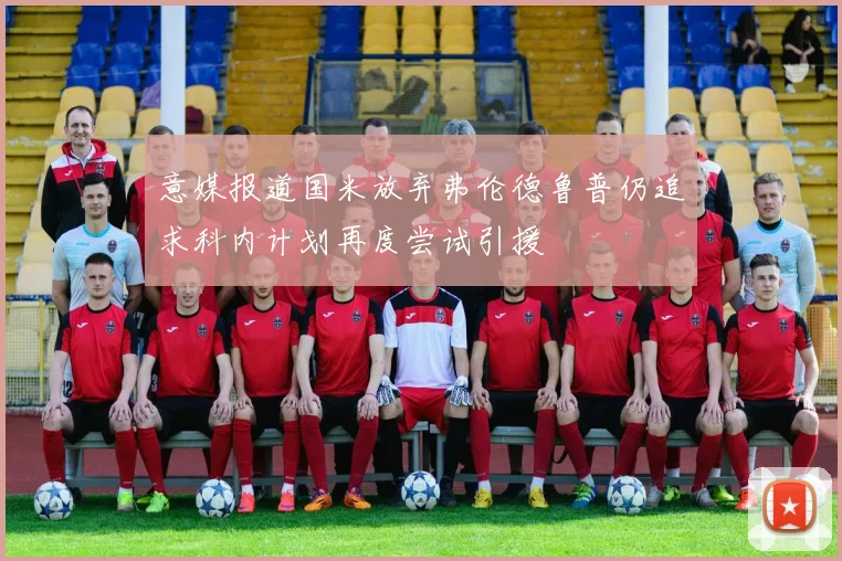 意媒报道国米放弃弗伦德鲁普仍追求科内计划再度尝试引援