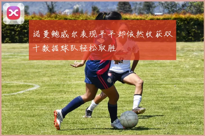 诺曼鲍威尔表现平平却依然收获双十数据球队轻松取胜