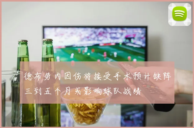 德布劳内因伤将接受手术预计缺阵三到五个月或影响球队战绩