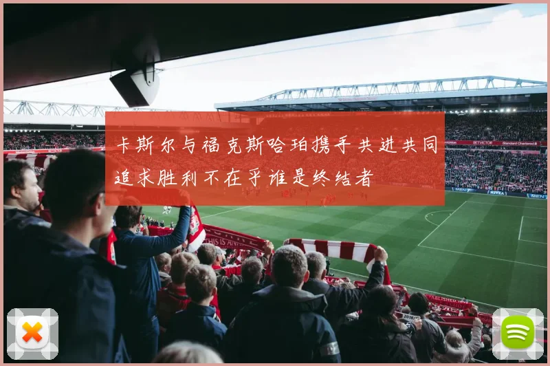 卡斯尔与福克斯哈珀携手共进共同追求胜利不在乎谁是终结者