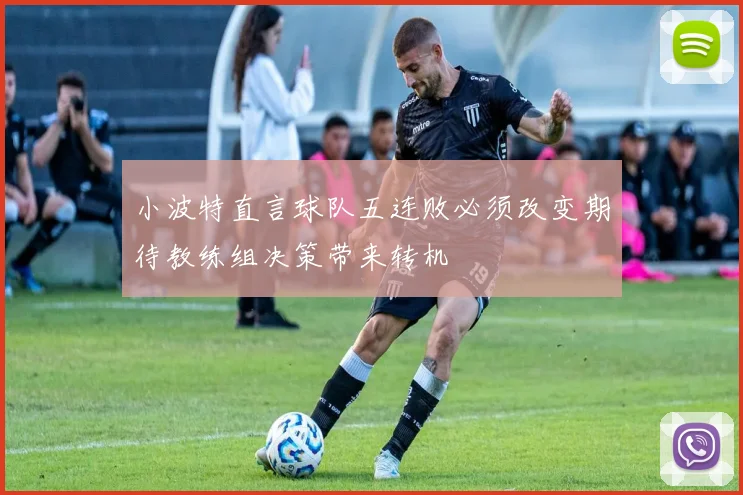 小波特直言球队五连败必须改变期待教练组决策带来转机