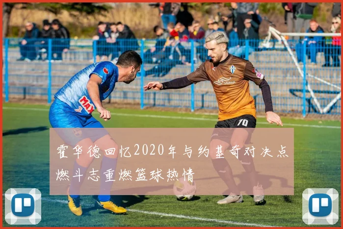 霍华德回忆2020年与约基奇对决点燃斗志重燃篮球热情